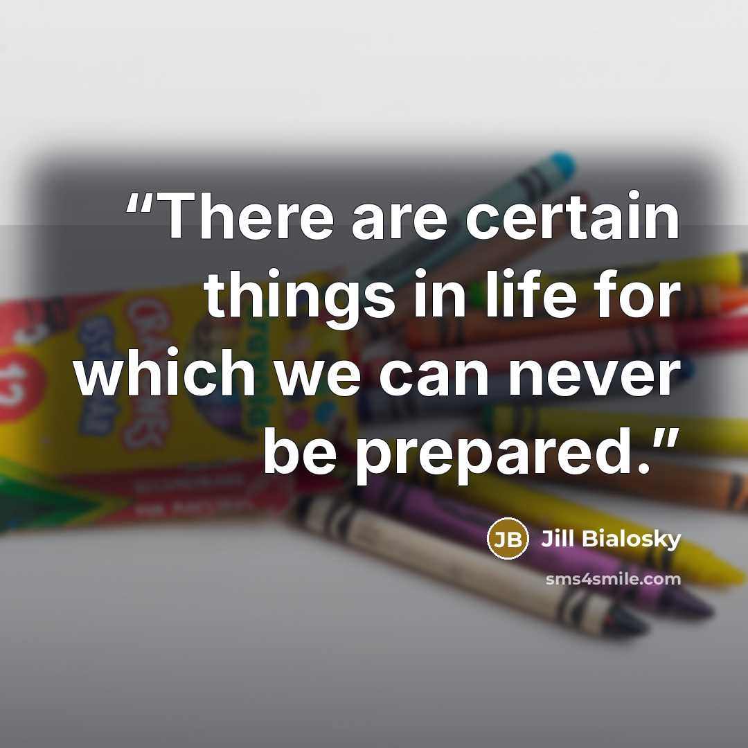 “There are certain things in life for which we can never be prepared.” quote by Jill Bialosky