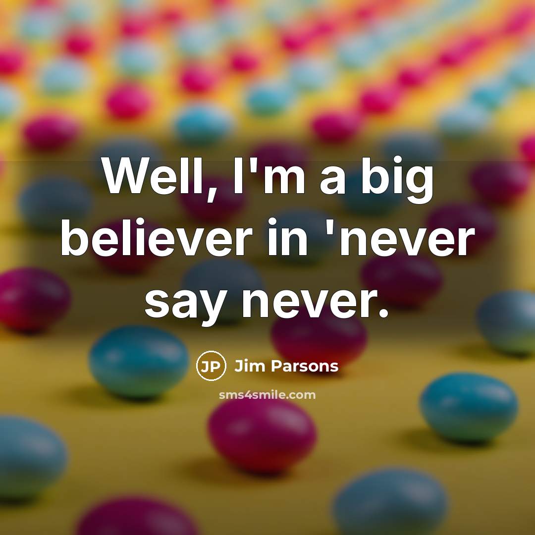 “Well, I'm a big believer in 'never say never.…” quote by Jim Parsons