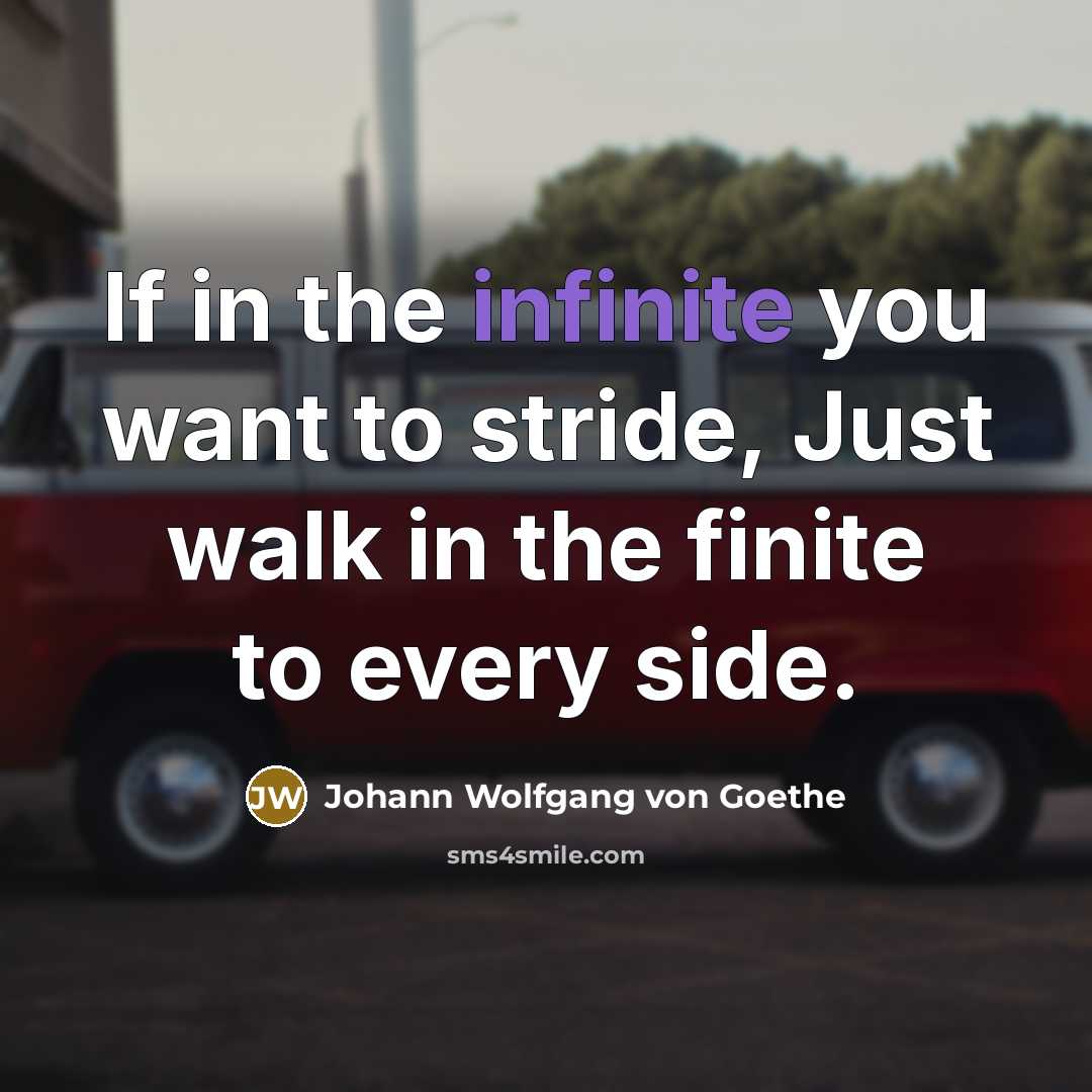 “If in the infinite you want to stride, Just walk…” quote by Johann Wolfgang von Goethe