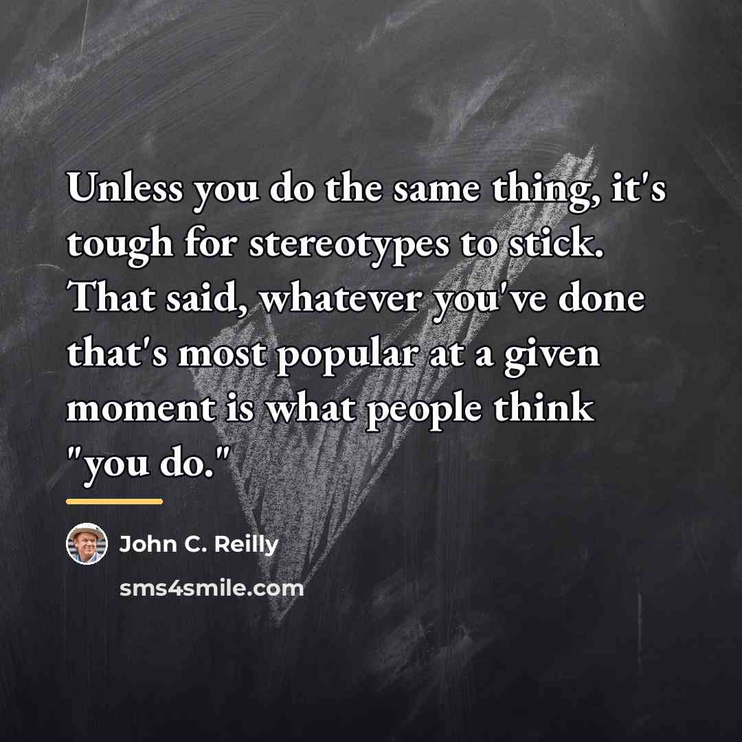 “Unless you do the same thing, it's tough for stereotypes…” quote by John C. Reilly