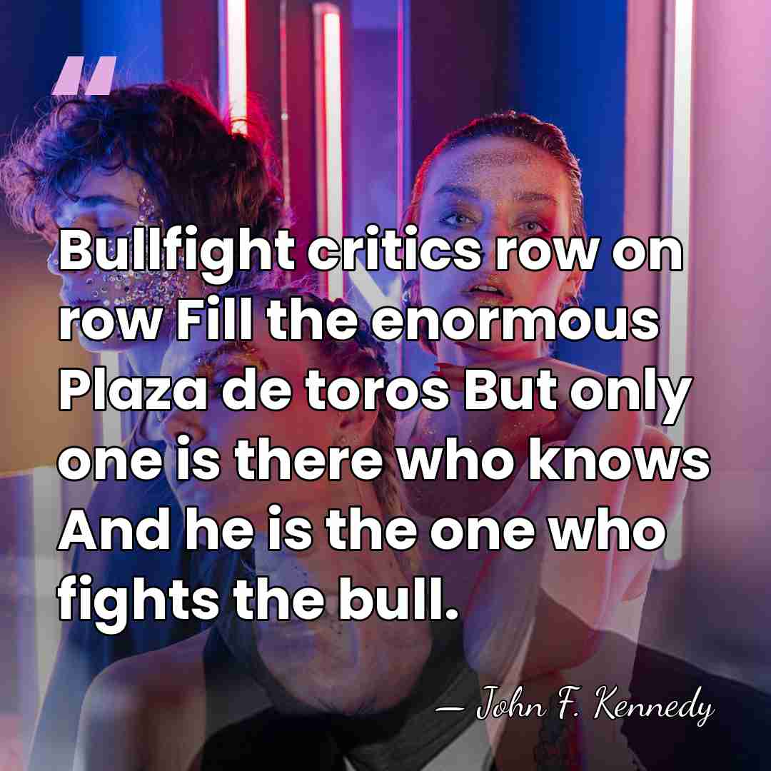 Bullfight critics row on row Fill the enormous Plaza de toros But&hellip; - John F. Kennedy