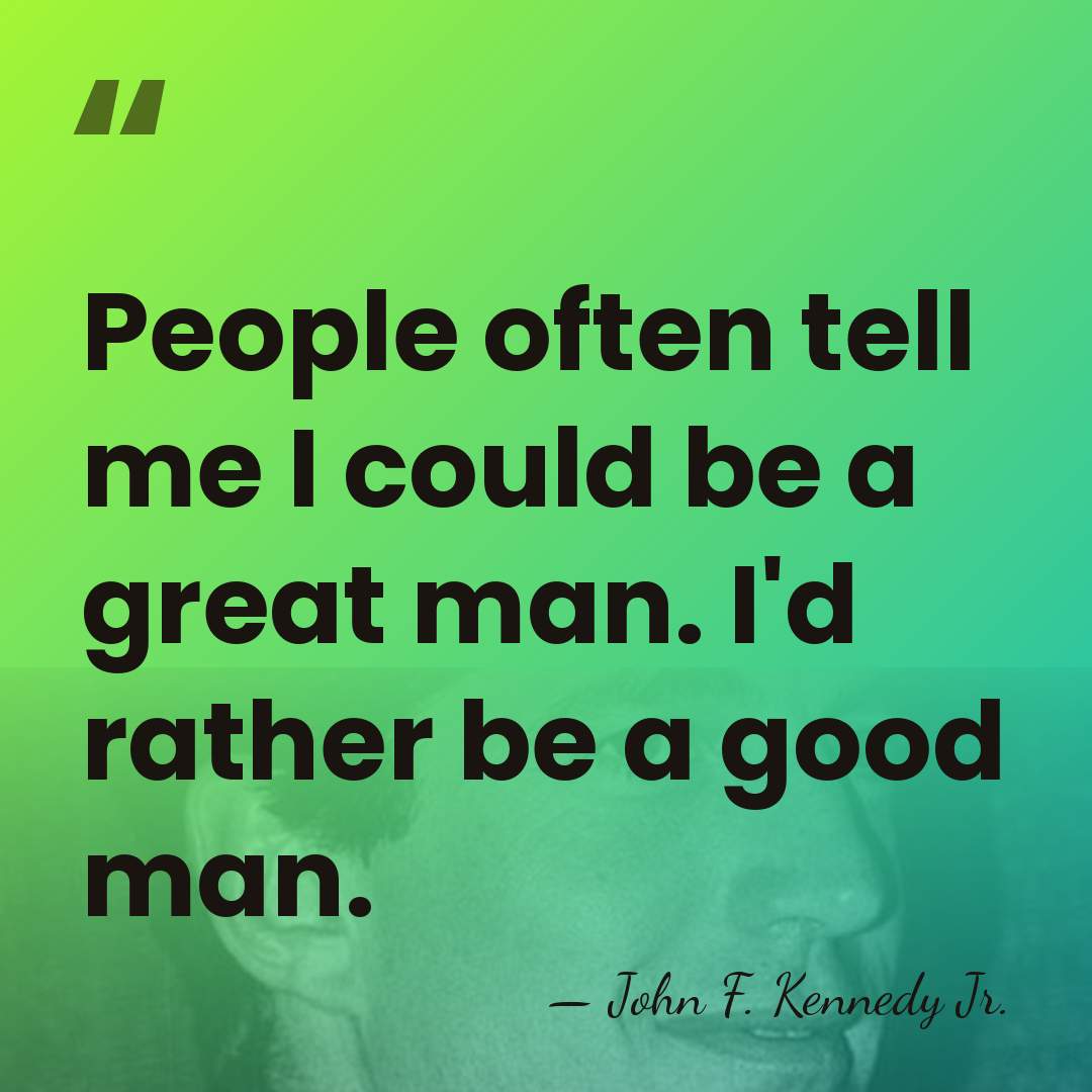 People often tell me I could be a great man. I'd rather&hellip; - John F. Kennedy Jr.