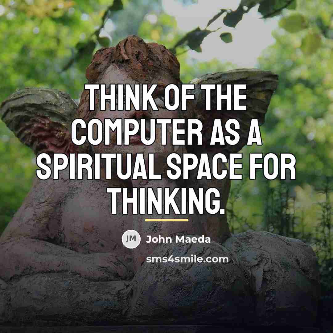“Think of the computer as a spiritual space for thinking.…” quote by John Maeda