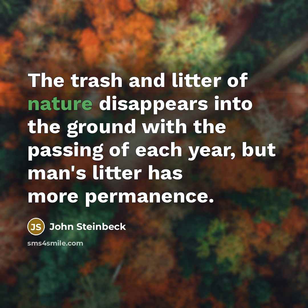 “The trash and litter of nature disappears into the ground…” quote by John Steinbeck