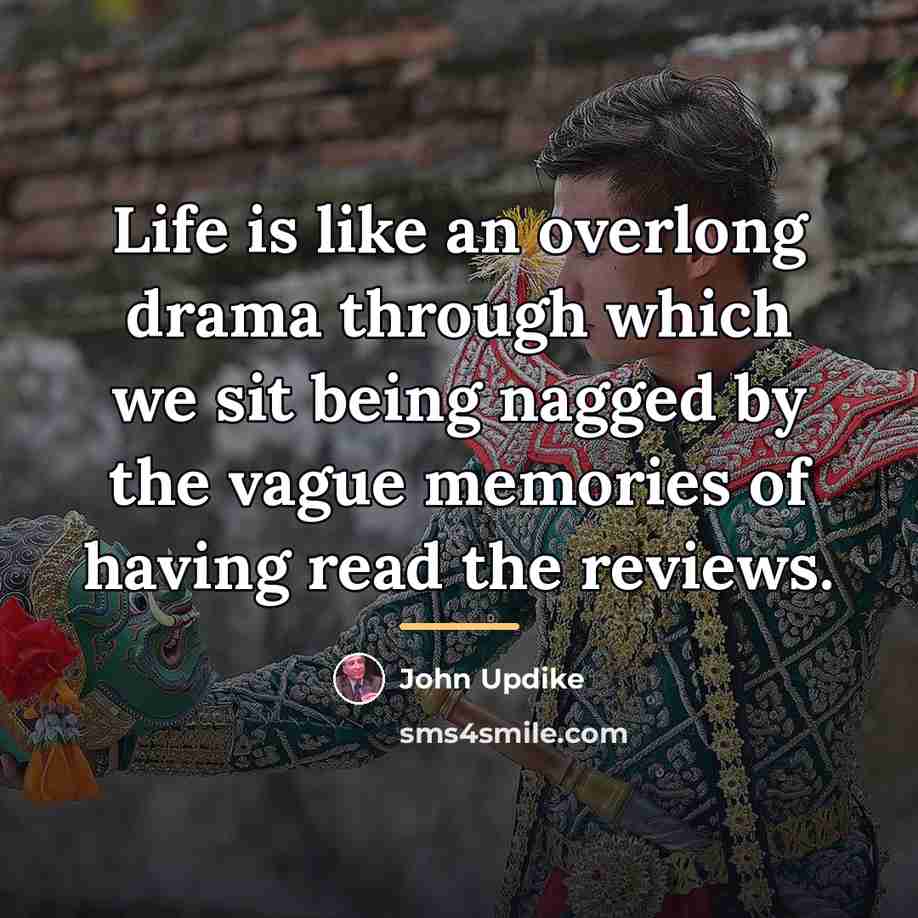 “Life is like an overlong drama through which we sit…” quote by John Updike