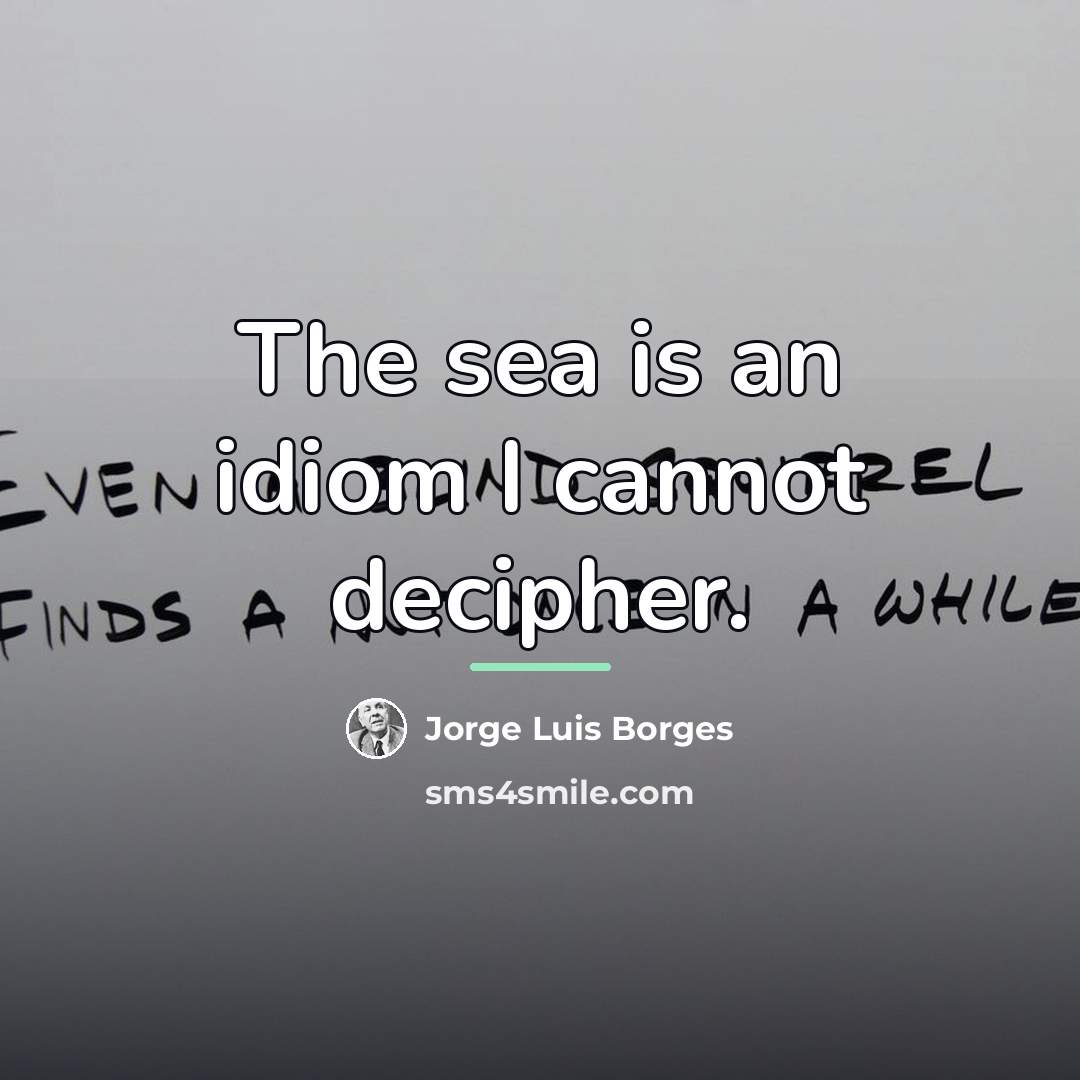 “The sea is an idiom I cannot decipher.…” quote by Jorge Luis Borges