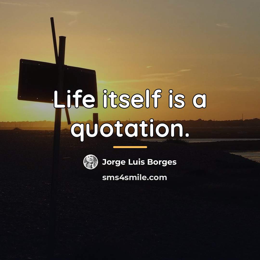 “Life itself is a quotation.…” quote by Jorge Luis Borges