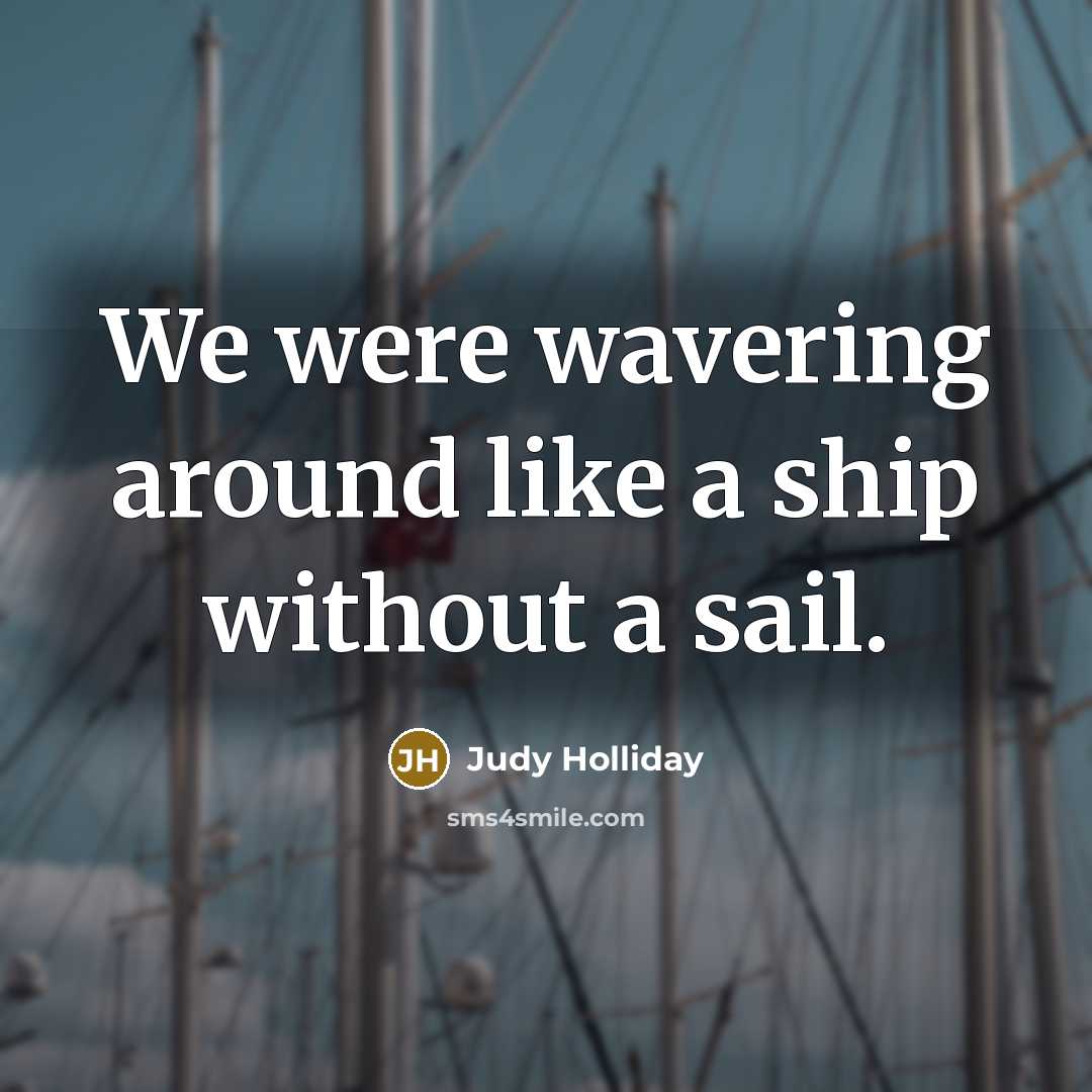 “We were wavering around like a ship without a sail.…” quote by Judy Holliday