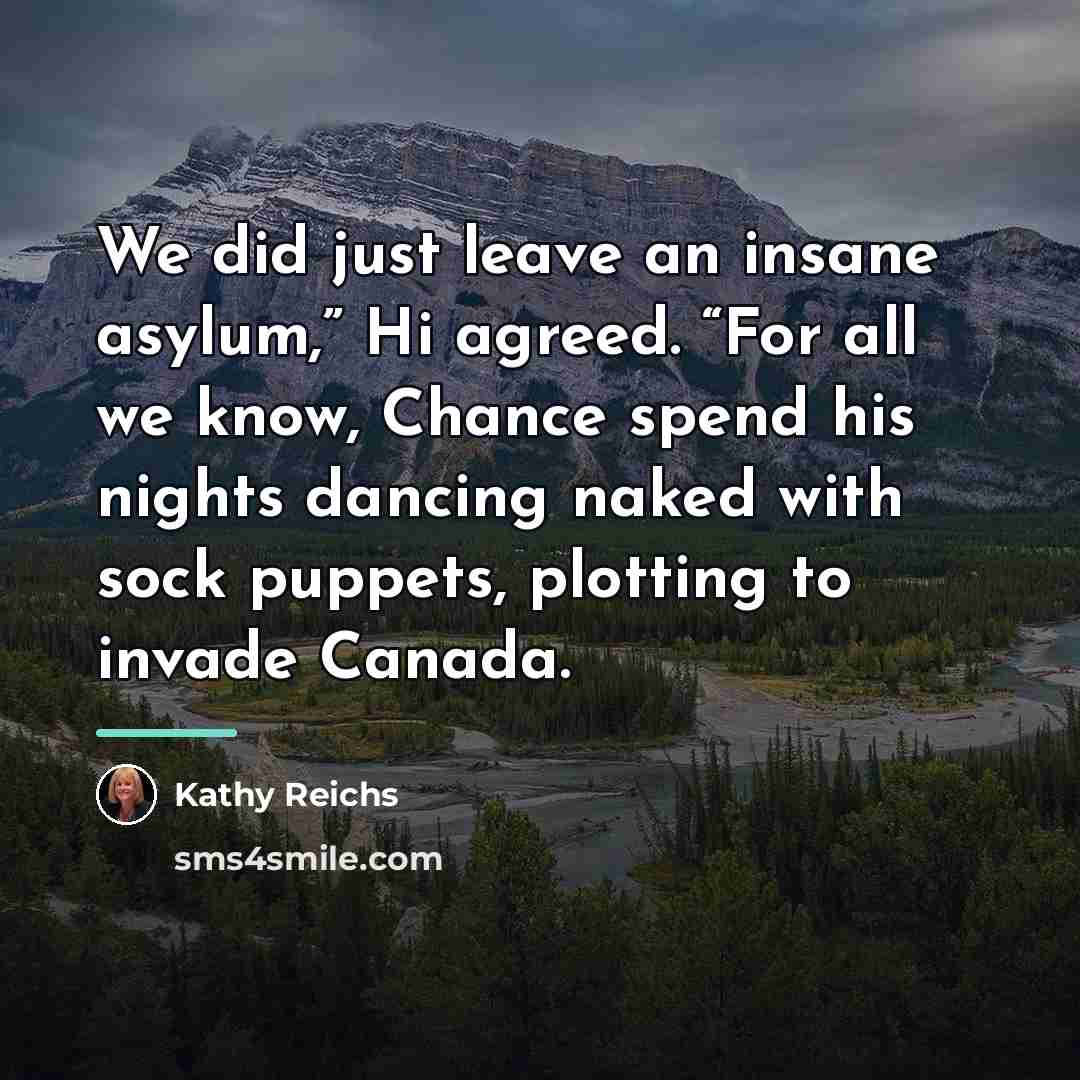 “We did just leave an insane asylum,” Hi agreed. “For…” quote by Kathy Reichs