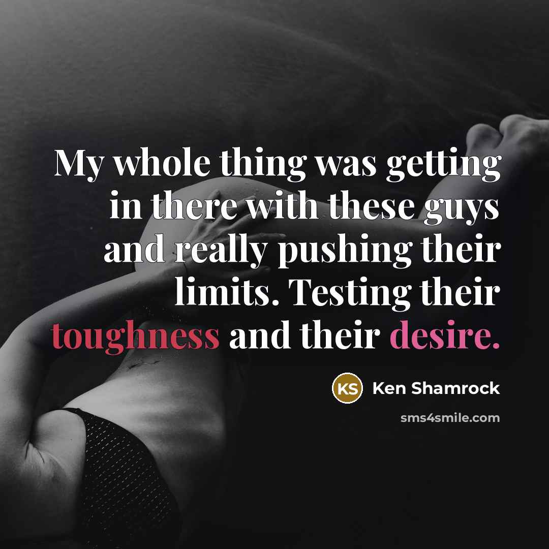 “My whole thing was getting in there with these guys…” quote by Ken Shamrock