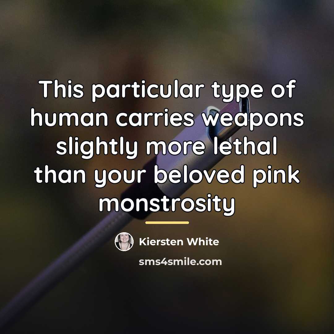 “This particular type of human carries weapons slightly more lethal…” quote by Kiersten White