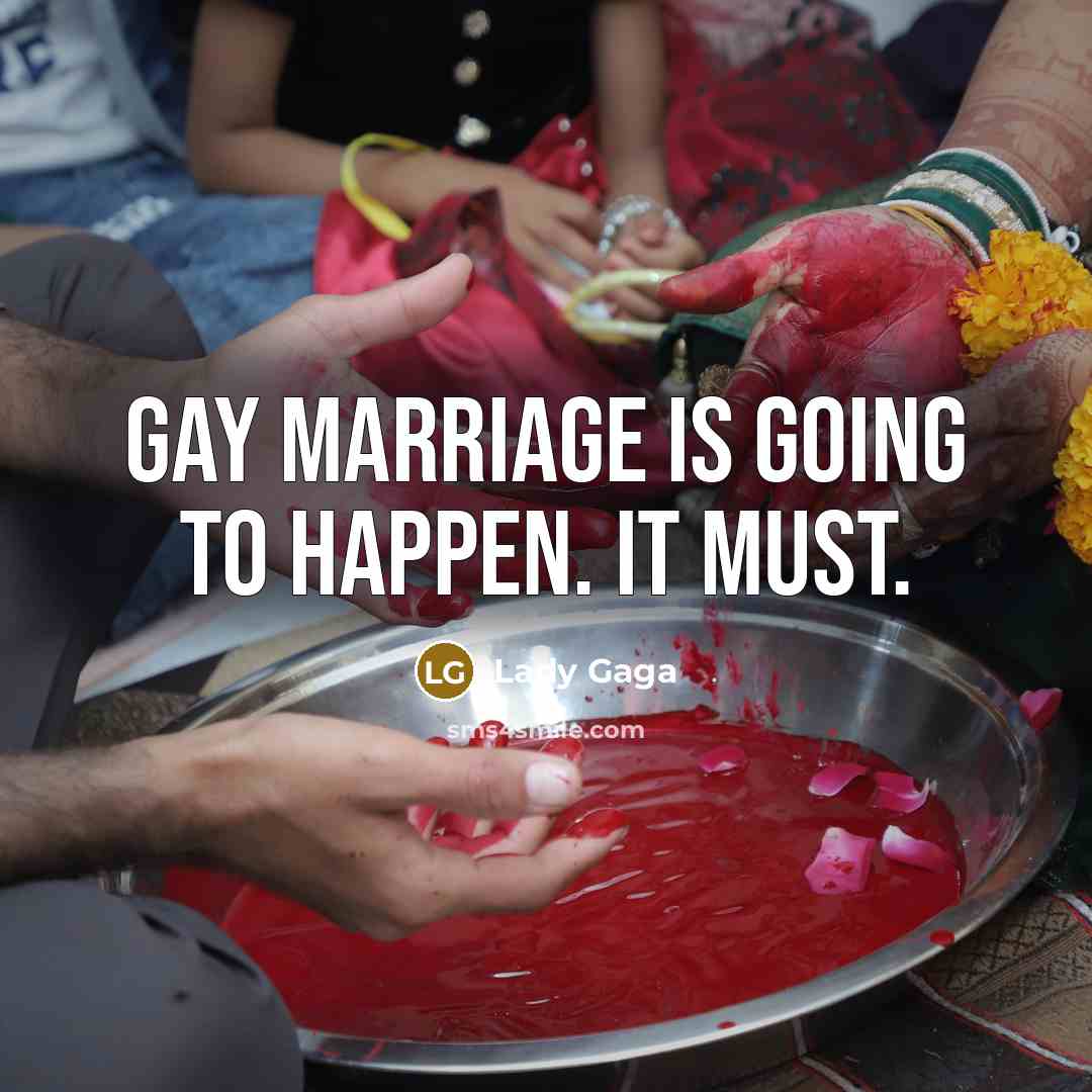 “Gay marriage is going to happen. It must.…” quote by Lady Gaga