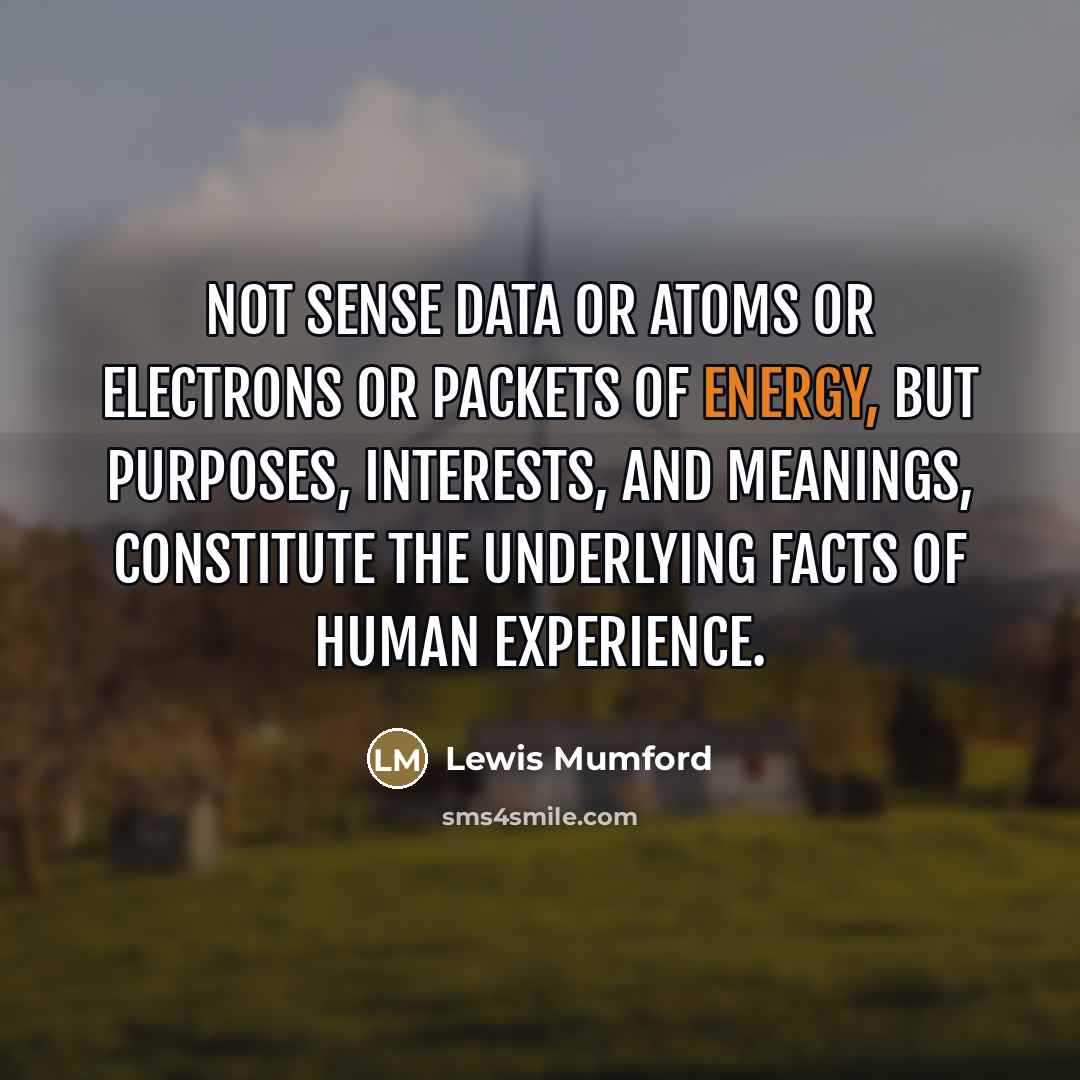“Not sense data or atoms or electrons or packets of…” quote by Lewis Mumford