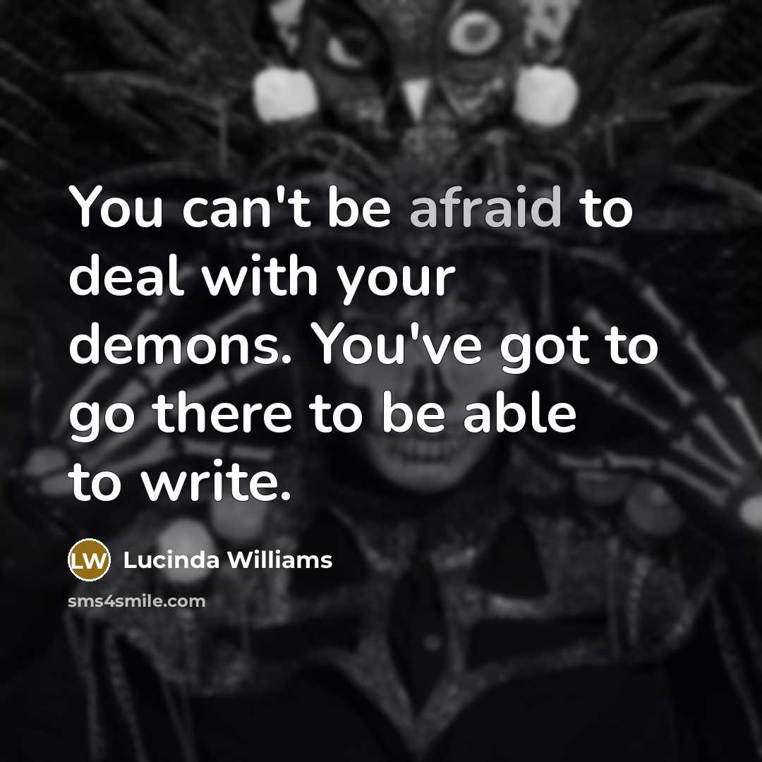 “You can't be afraid to deal with your demons. You've…” quote by Lucinda Williams