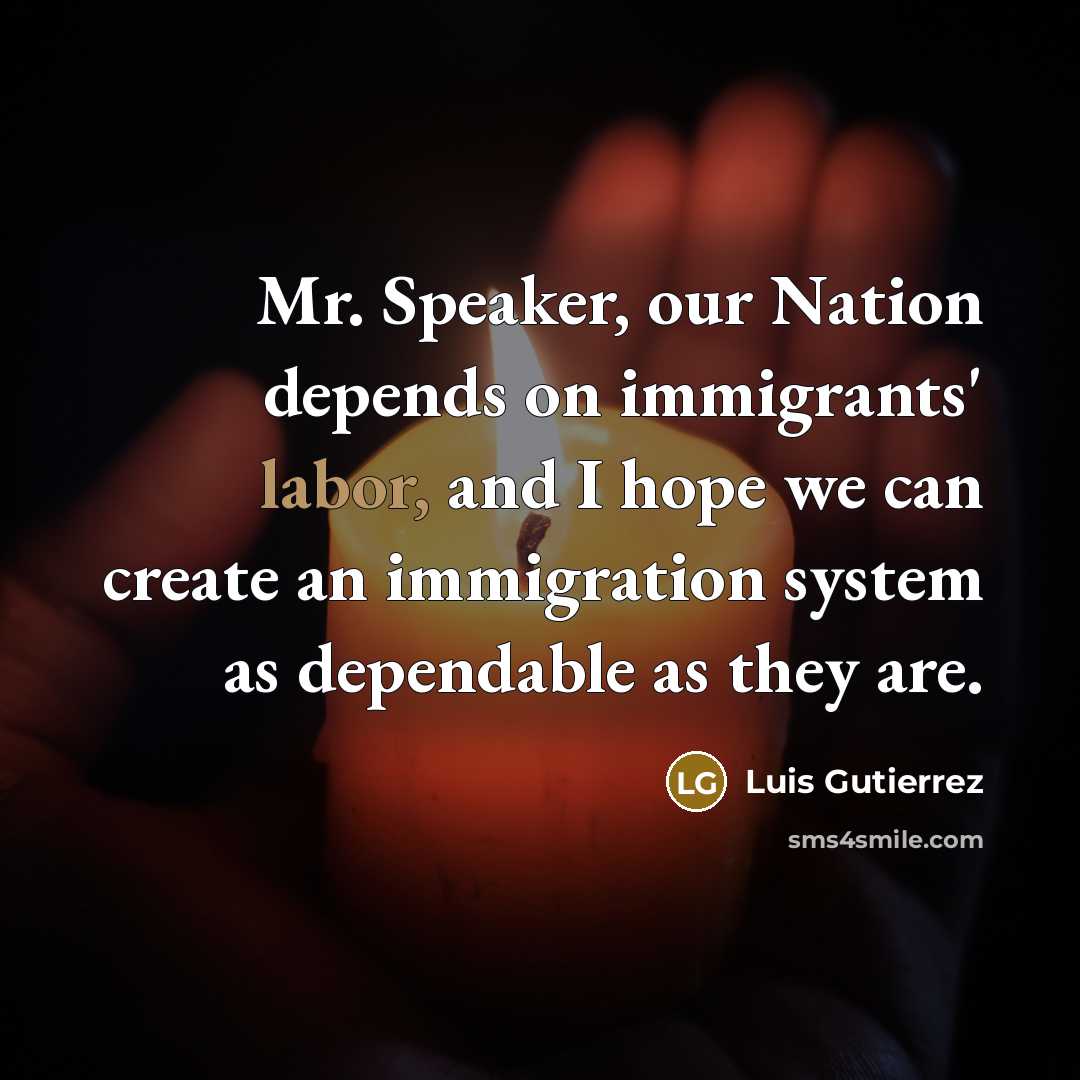 “Mr. Speaker, our Nation depends on immigrants' labor, and I…” quote by Luis Gutierrez