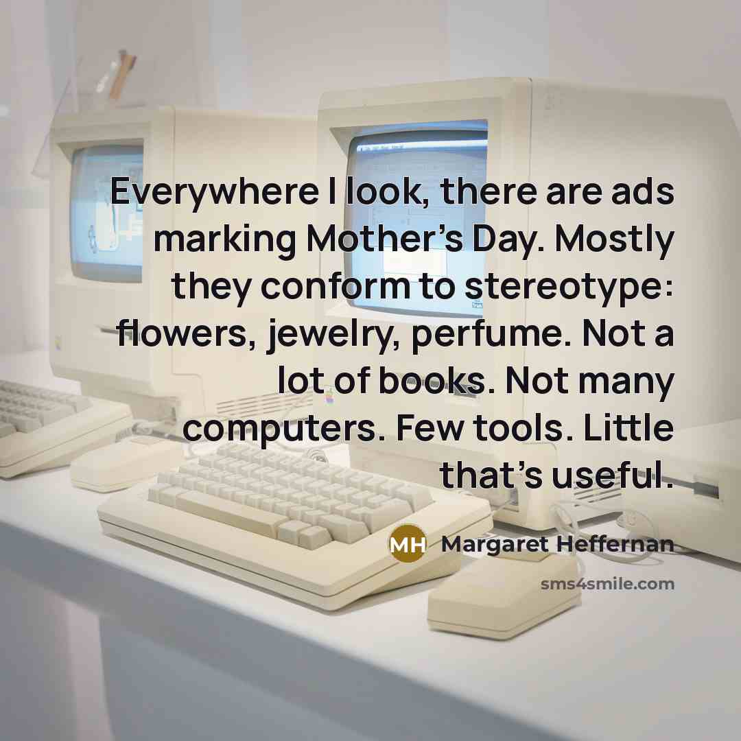 “Everywhere I look, there are ads marking Mother's Day. Mostly…” quote by Margaret Heffernan