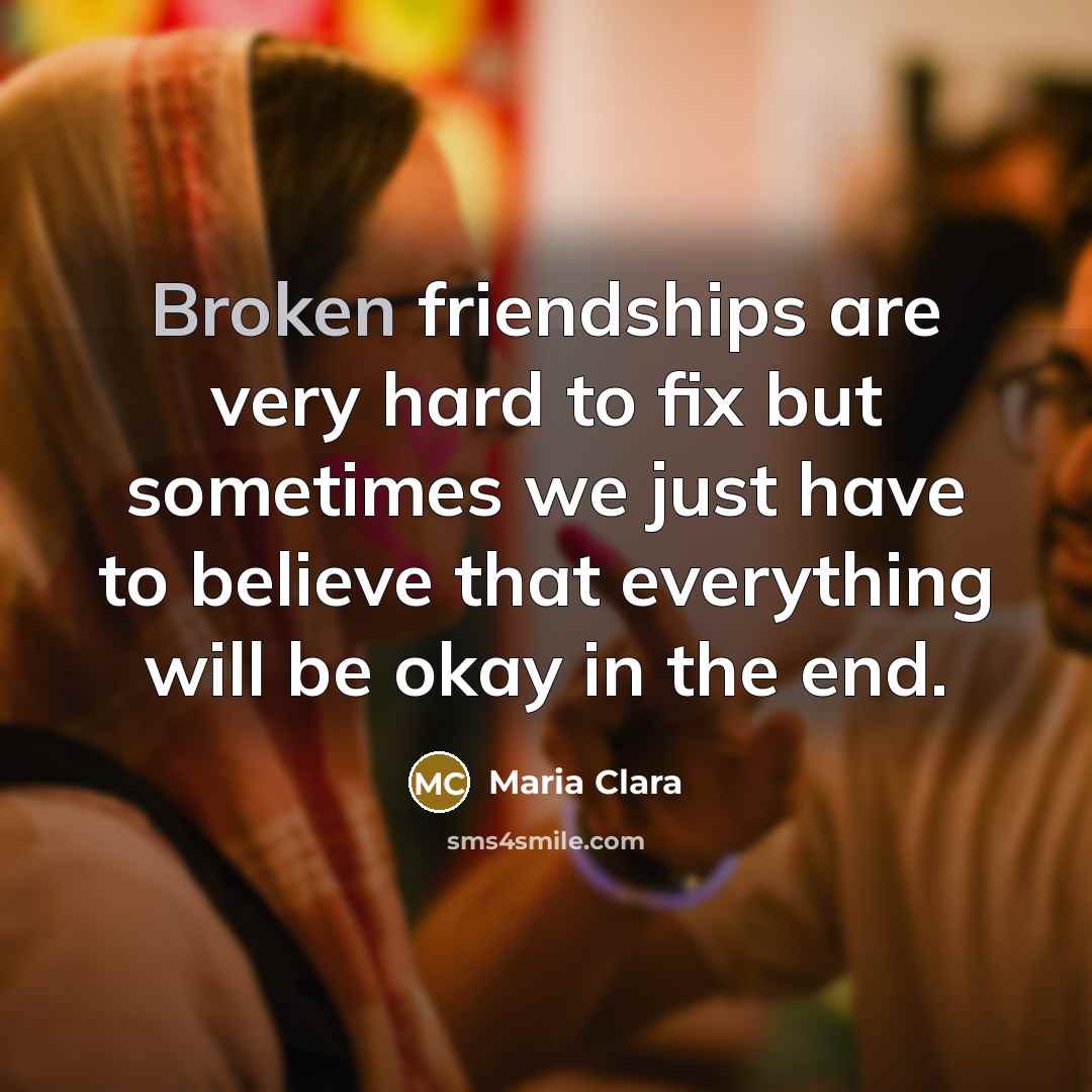 “Broken friendships are very hard to fix but sometimes we just have to believe that everything will be okay in the end.” quote by Maria Clara