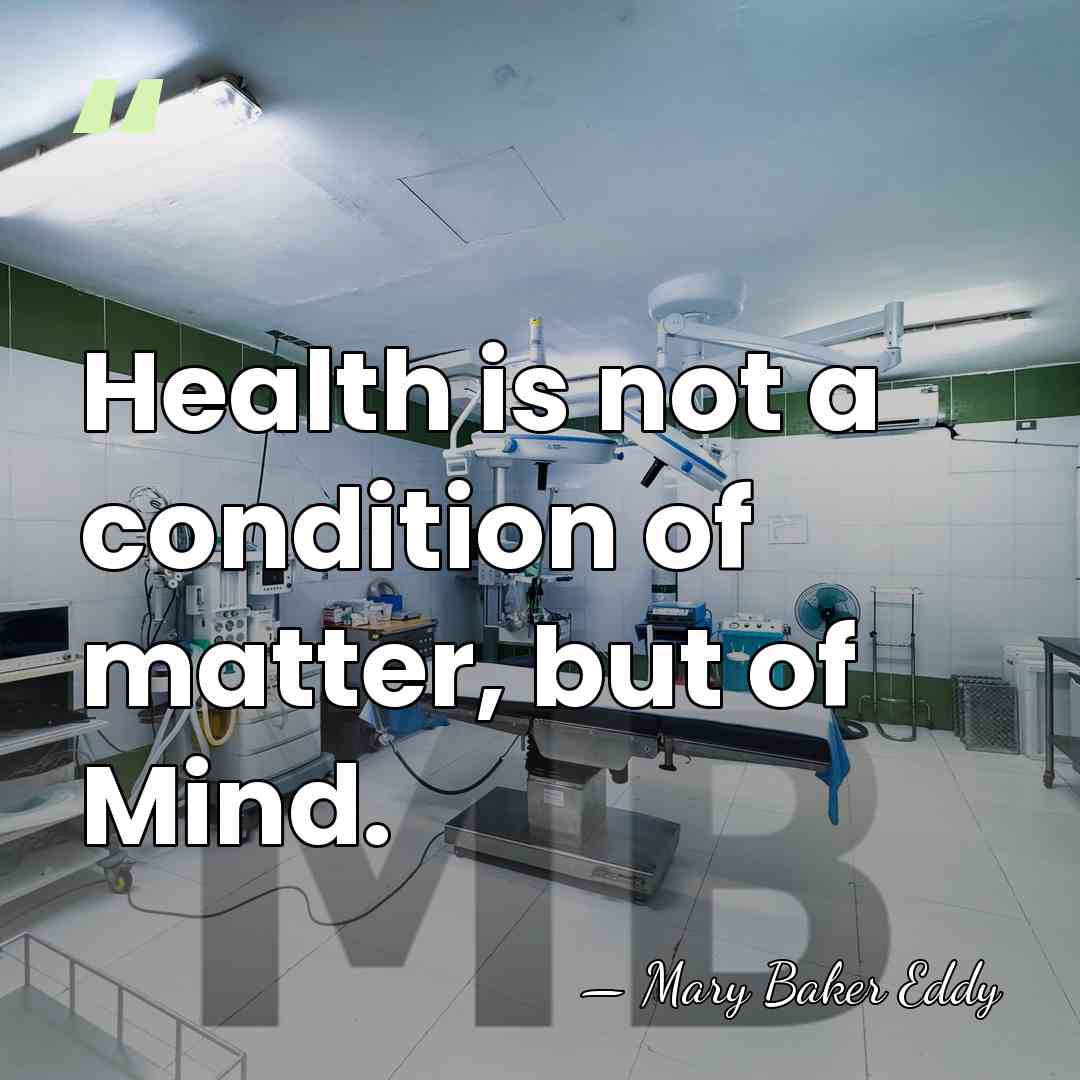 Health is not a condition of matter, but of Mind. - Mary Baker Eddy