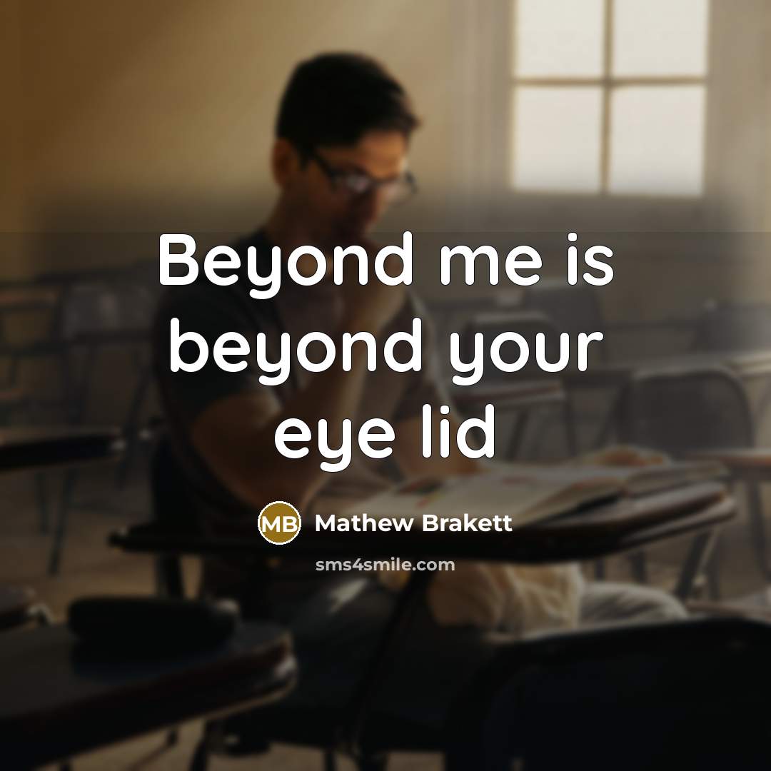 “Beyond me is beyond your eye lid…” quote by Mathew Brakett