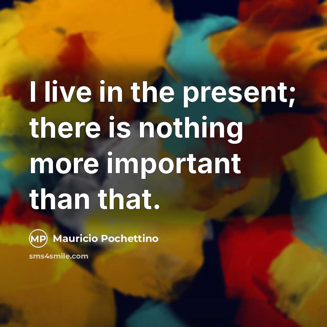 “I live in the present; there is nothing more important…” quote by Mauricio Pochettino
