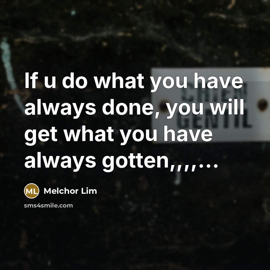 “If u do what you have always done, you will…” quote by Melchor Lim