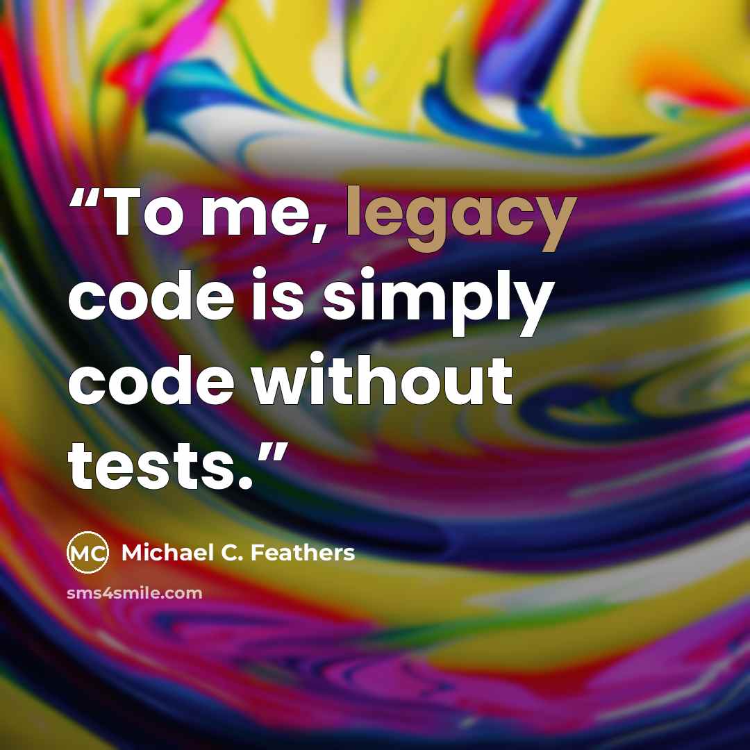 “To me, legacy code is simply code without tests.” quote by Michael C. Feathers