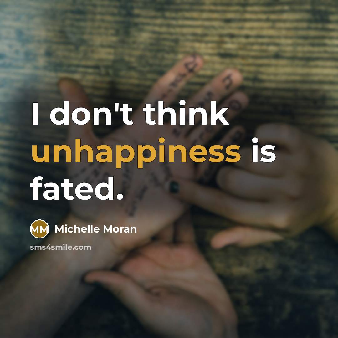 “I don't think unhappiness is fated.” quote by Michelle Moran