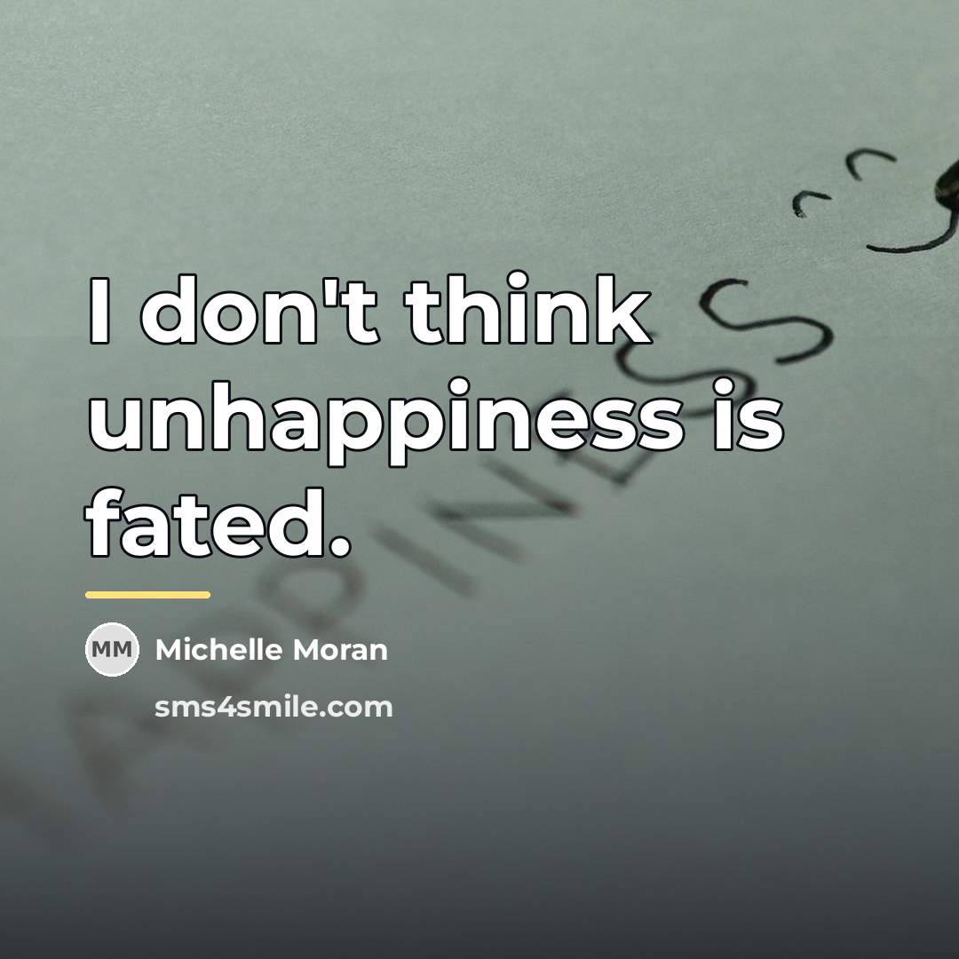 “I don't think unhappiness is fated.…” quote by Michelle Moran