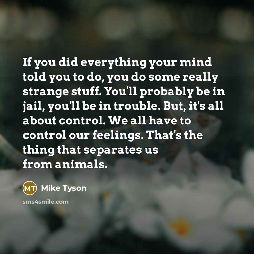 “If you did everything your mind told you to do,…” quote by Mike Tyson
