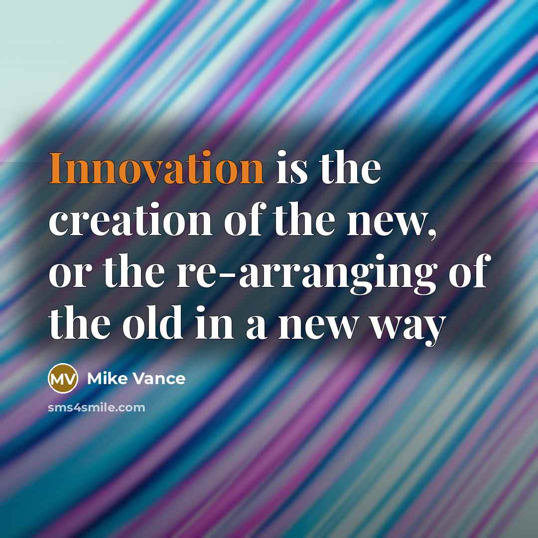 “Innovation is the creation of the new, or the re-arranging…” quote by Mike Vance