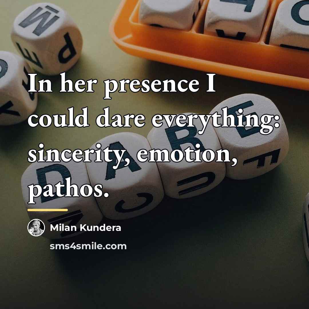 “In her presence I could dare everything: sincerity, emotion, pathos.…” quote by Milan Kundera