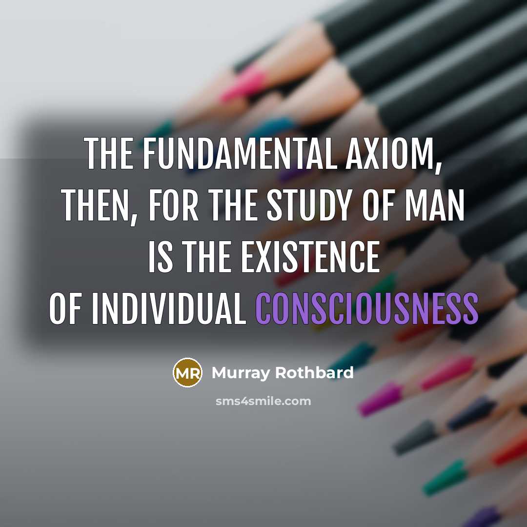 “The fundamental axiom, then, for the study of man is…” quote by Murray Rothbard