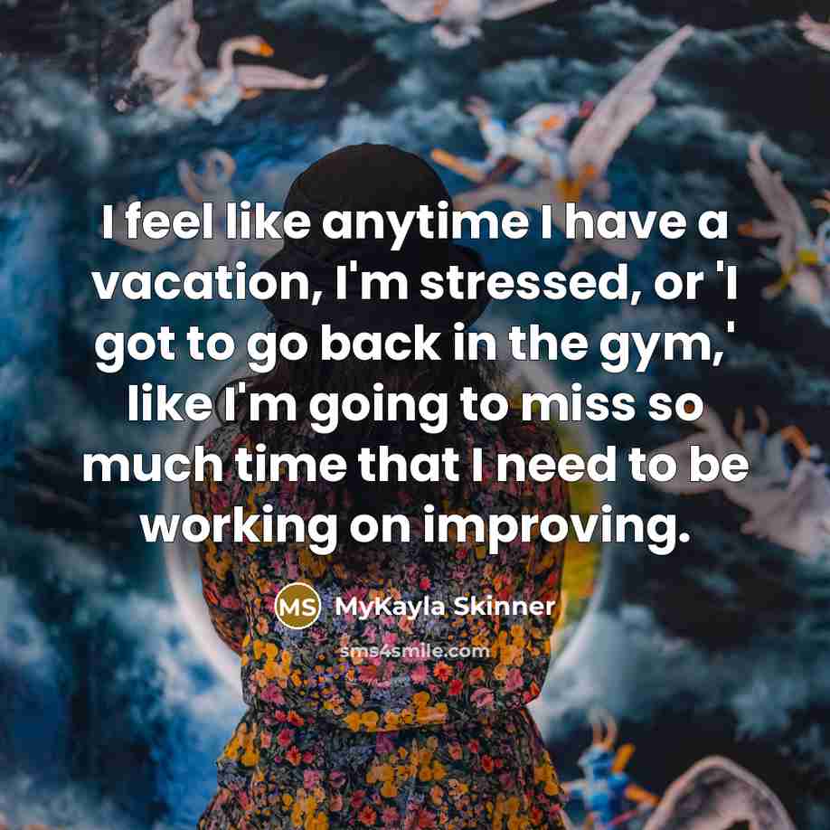 “I feel like anytime I have a vacation, I'm stressed,…” quote by MyKayla Skinner