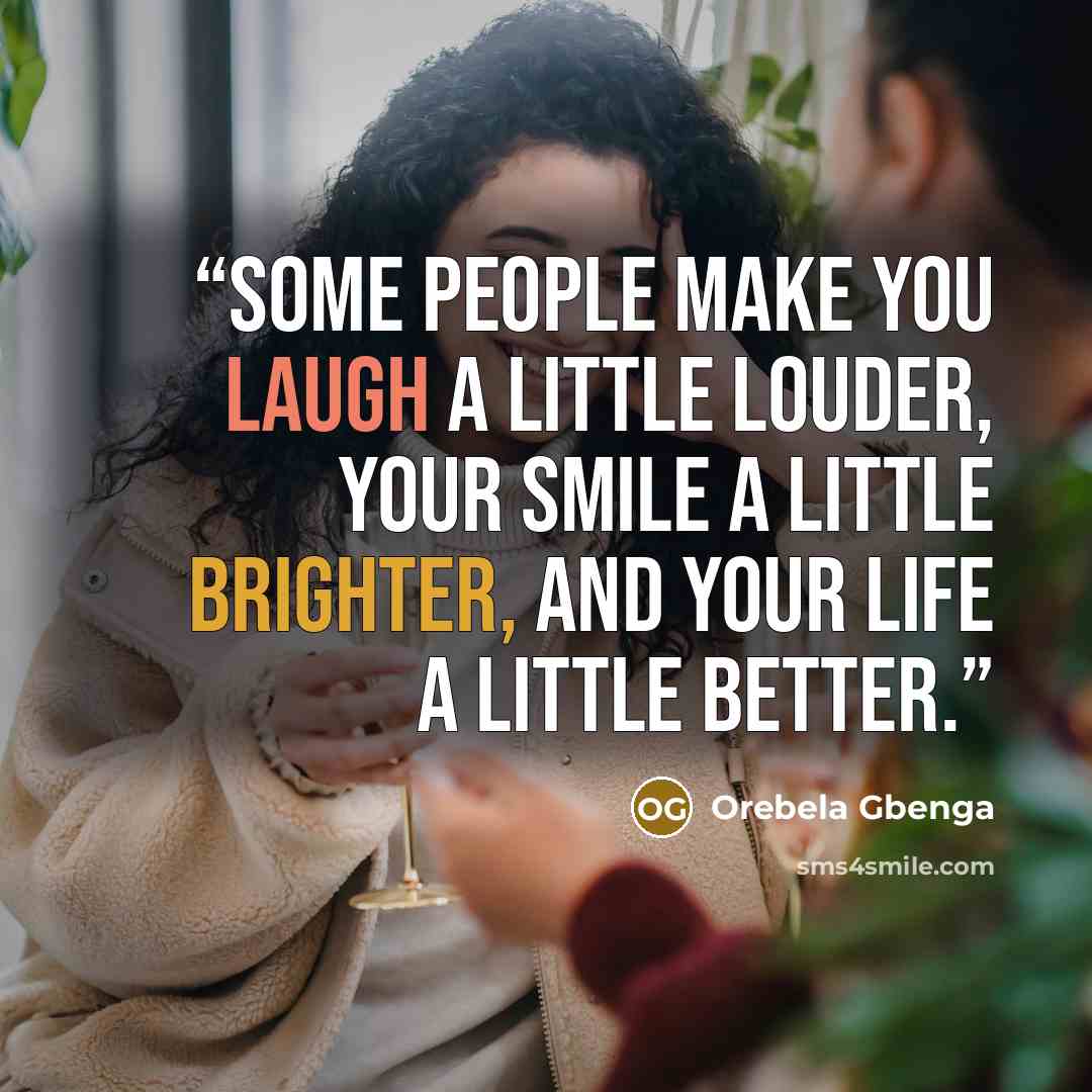 “Some people make you laugh a little louder, your smile a little brighter, and your life a little better.” quote by Orebela Gbenga