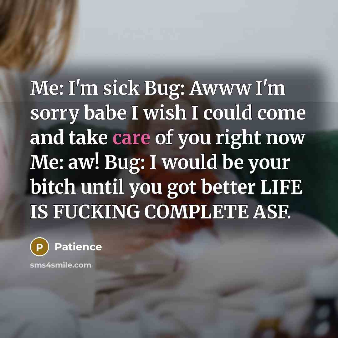 “Me: I'm sick Bug: Awww I'm sorry babe I wish…” quote by Patience