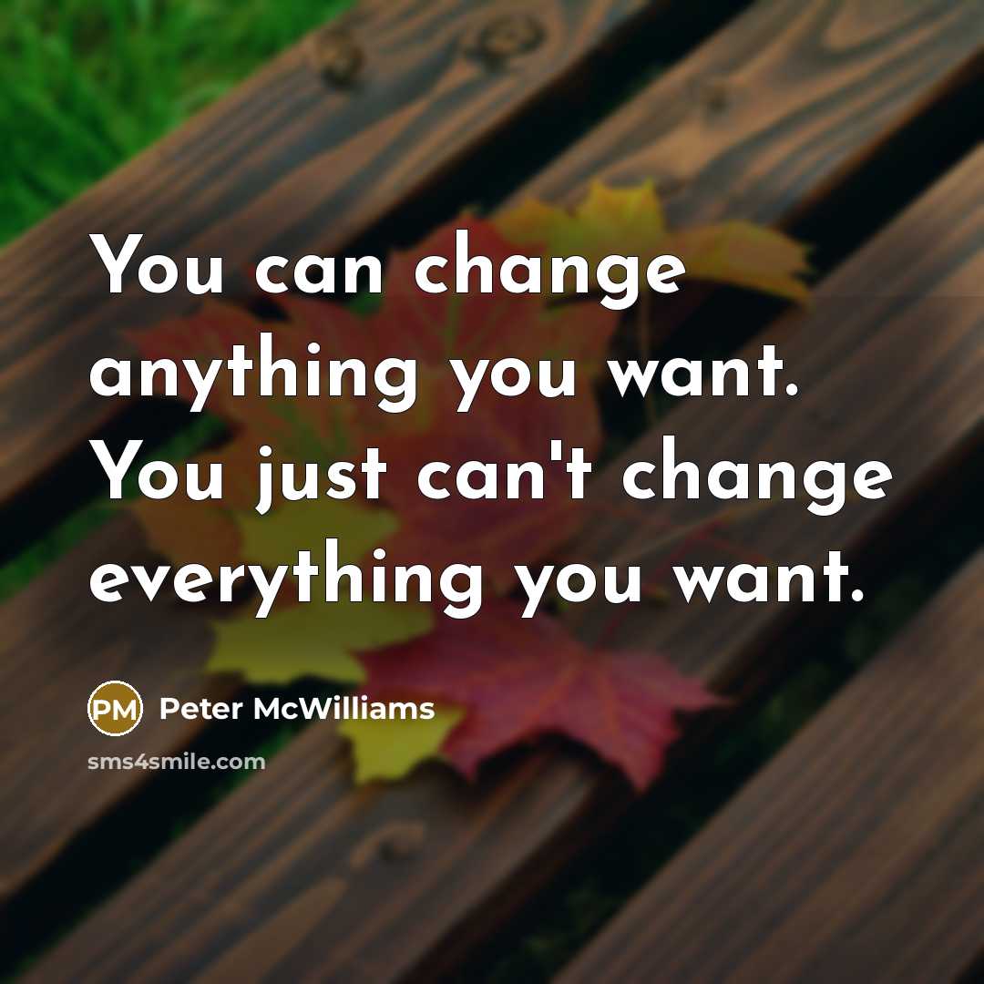 “You can change anything you want. You just can't change…” quote by Peter McWilliams