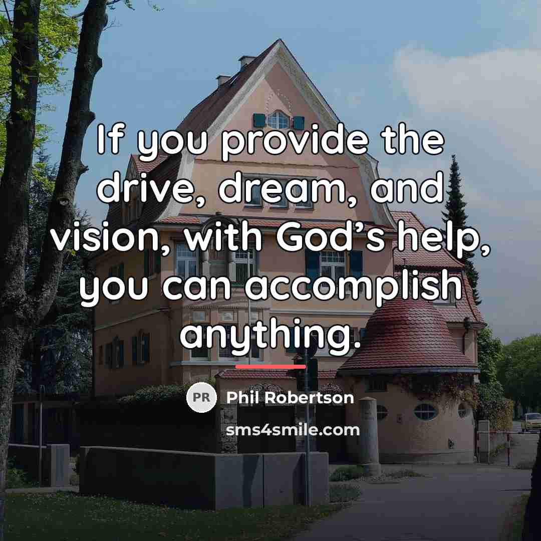 “If you provide the drive, dream, and vision, with God’s…” quote by Phil Robertson