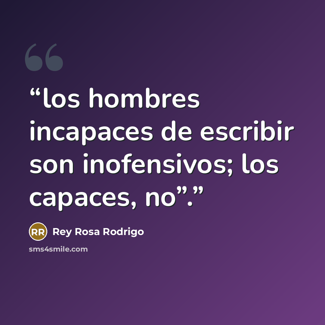 “los hombres incapaces de escribir son inofensivos; los capaces, no”.” quote by Rey Rosa Rodrigo