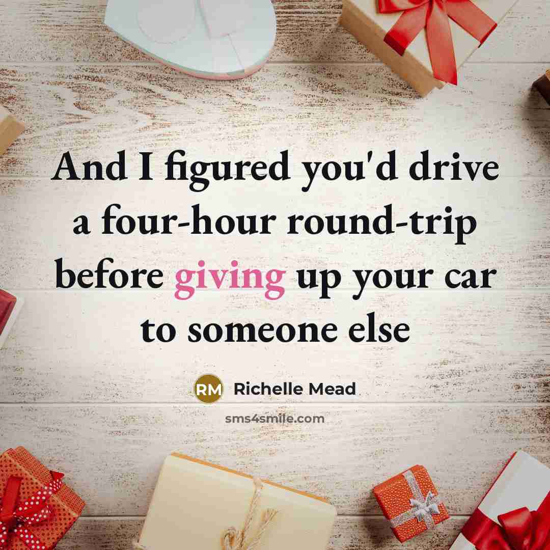 “And I figured you'd drive a four-hour round-trip before giving…” quote by Richelle Mead