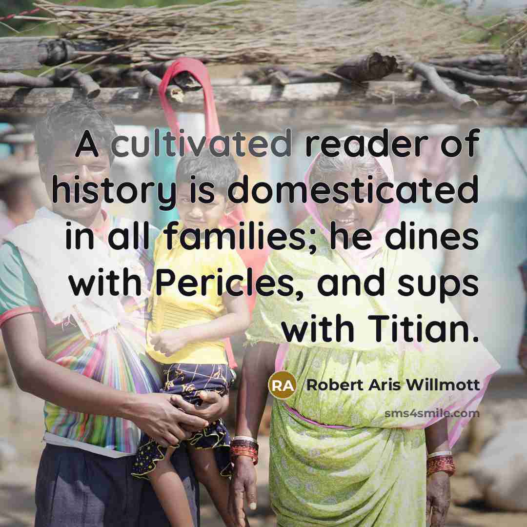 “A cultivated reader of history is domesticated in all families;…” quote by Robert Aris Willmott
