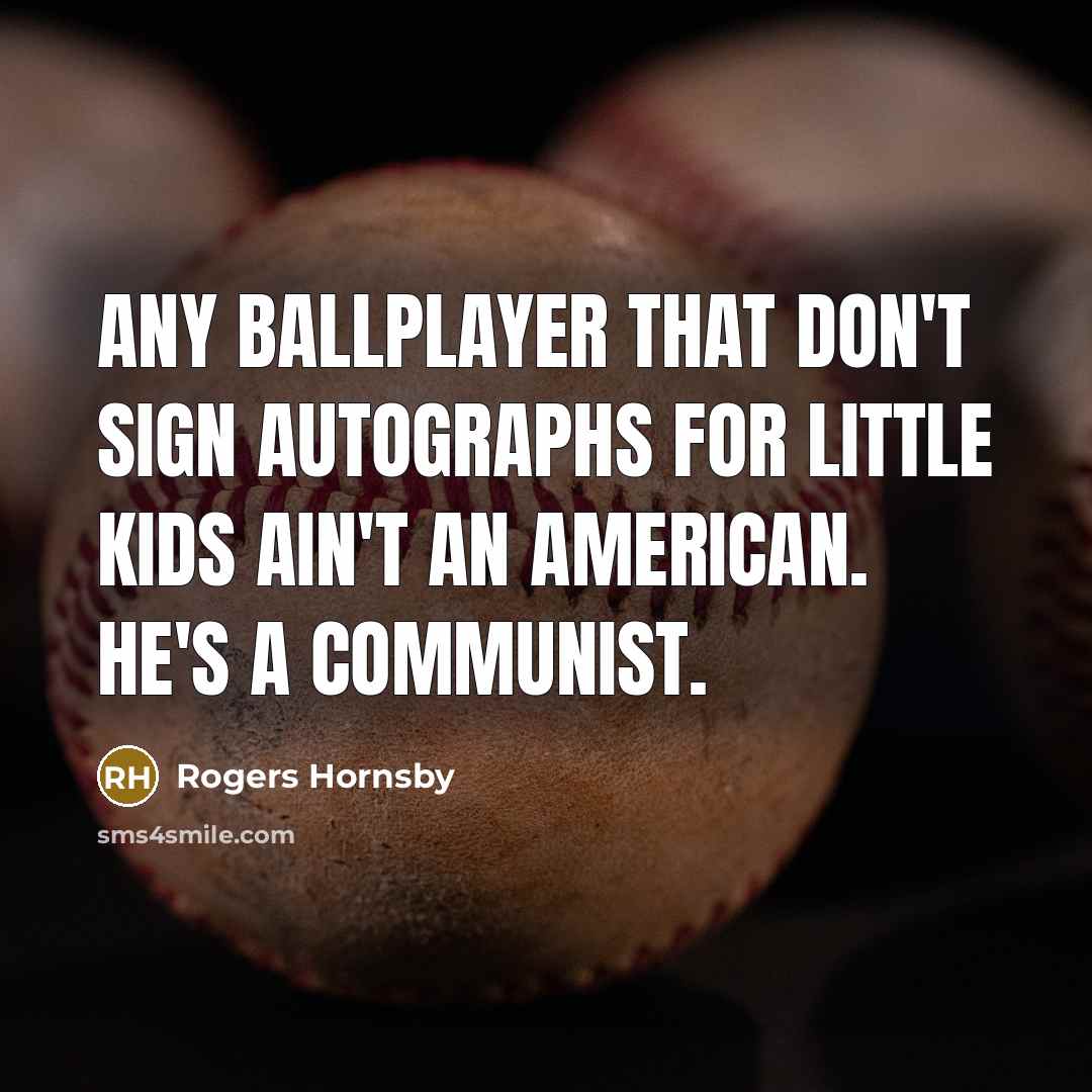 “Any ballplayer that don't sign autographs for little kids ain't…” quote by Rogers Hornsby
