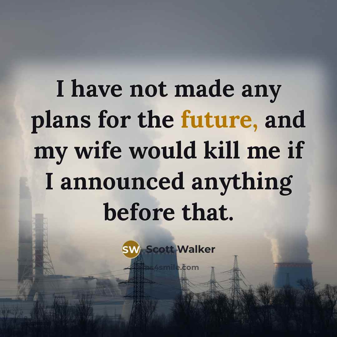 “I have not made any plans for the future, and…” quote by Scott Walker