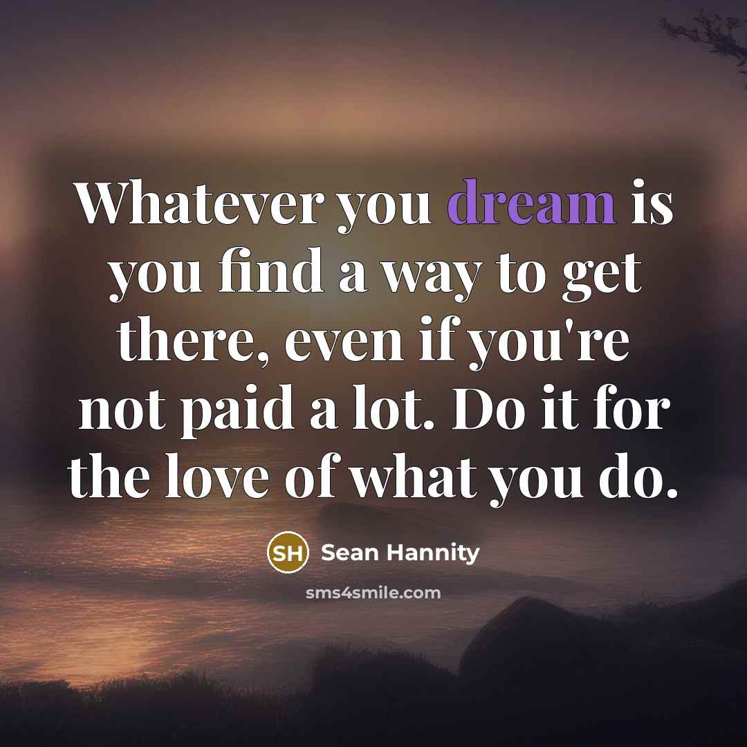 “Whatever you dream is you find a way to get…” quote by Sean Hannity