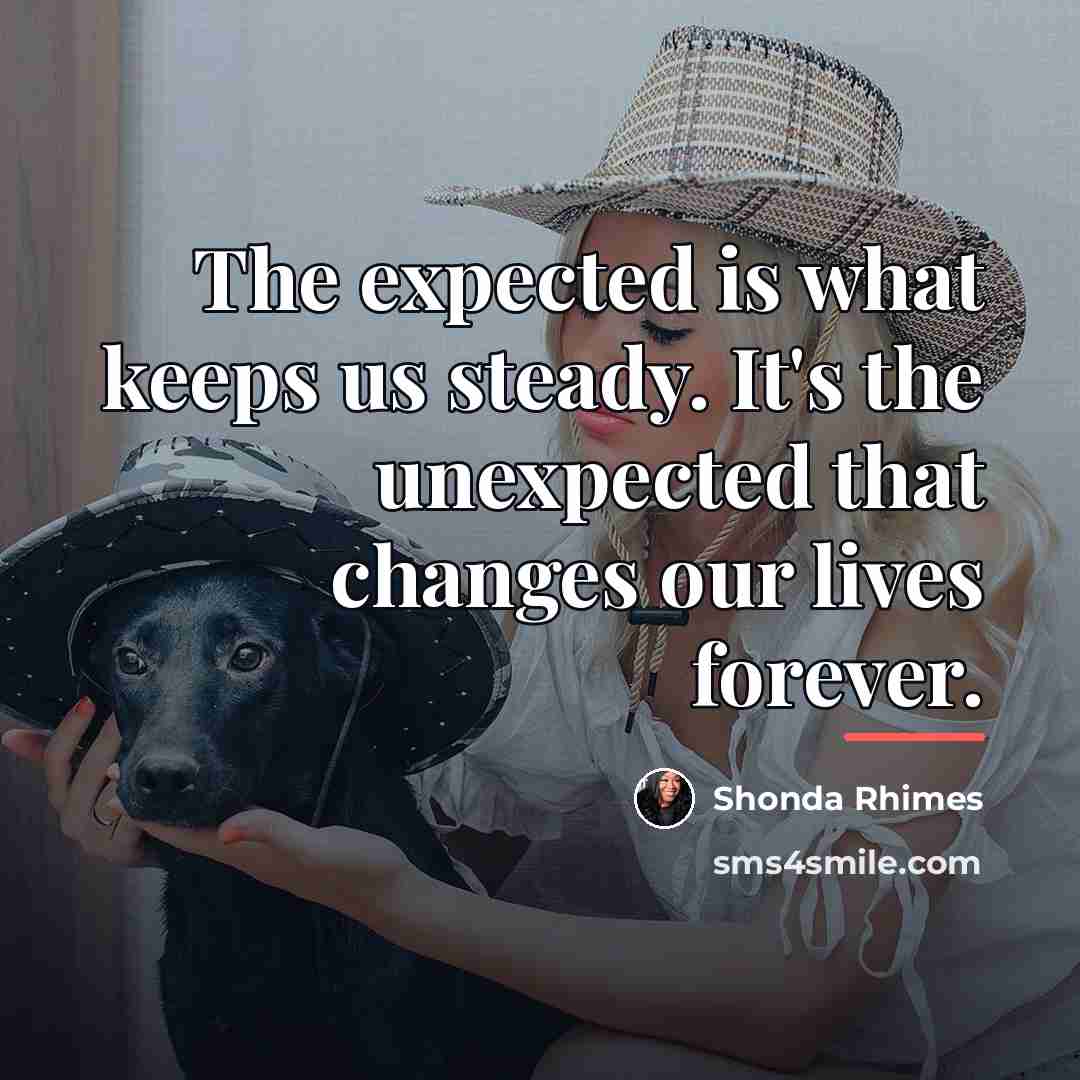 “The expected is what keeps us steady. It's the unexpected…” quote by Shonda Rhimes