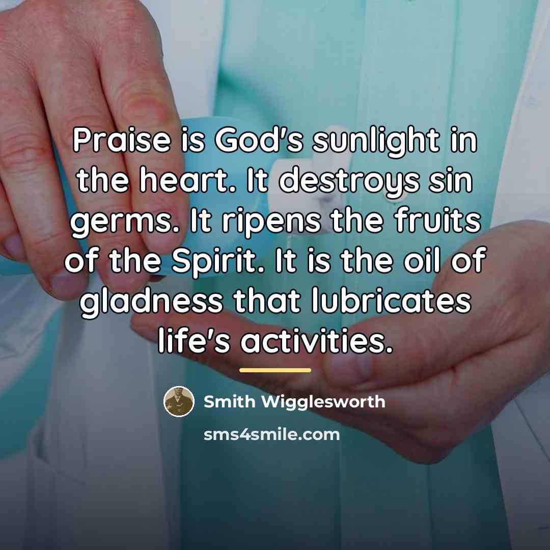 “Praise is God's sunlight in the heart. It destroys sin…” quote by Smith Wigglesworth