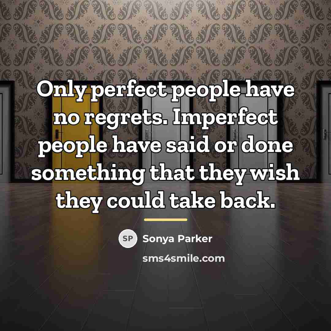 “Only perfect people have no regrets. Imperfect people have said…” quote by Sonya Parker
