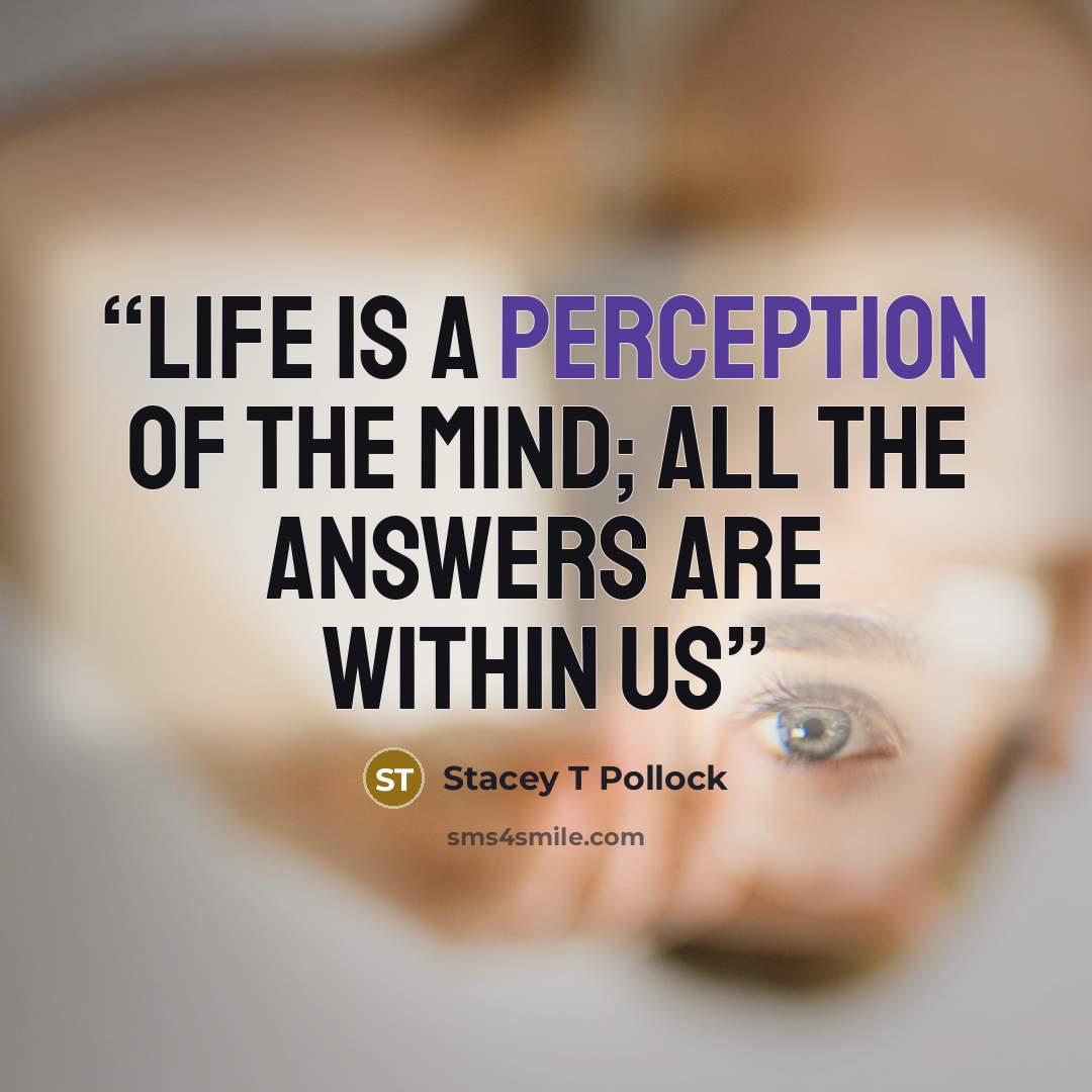 “Life is a perception of the mind; all the answers are within us” quote by Stacey T Pollock