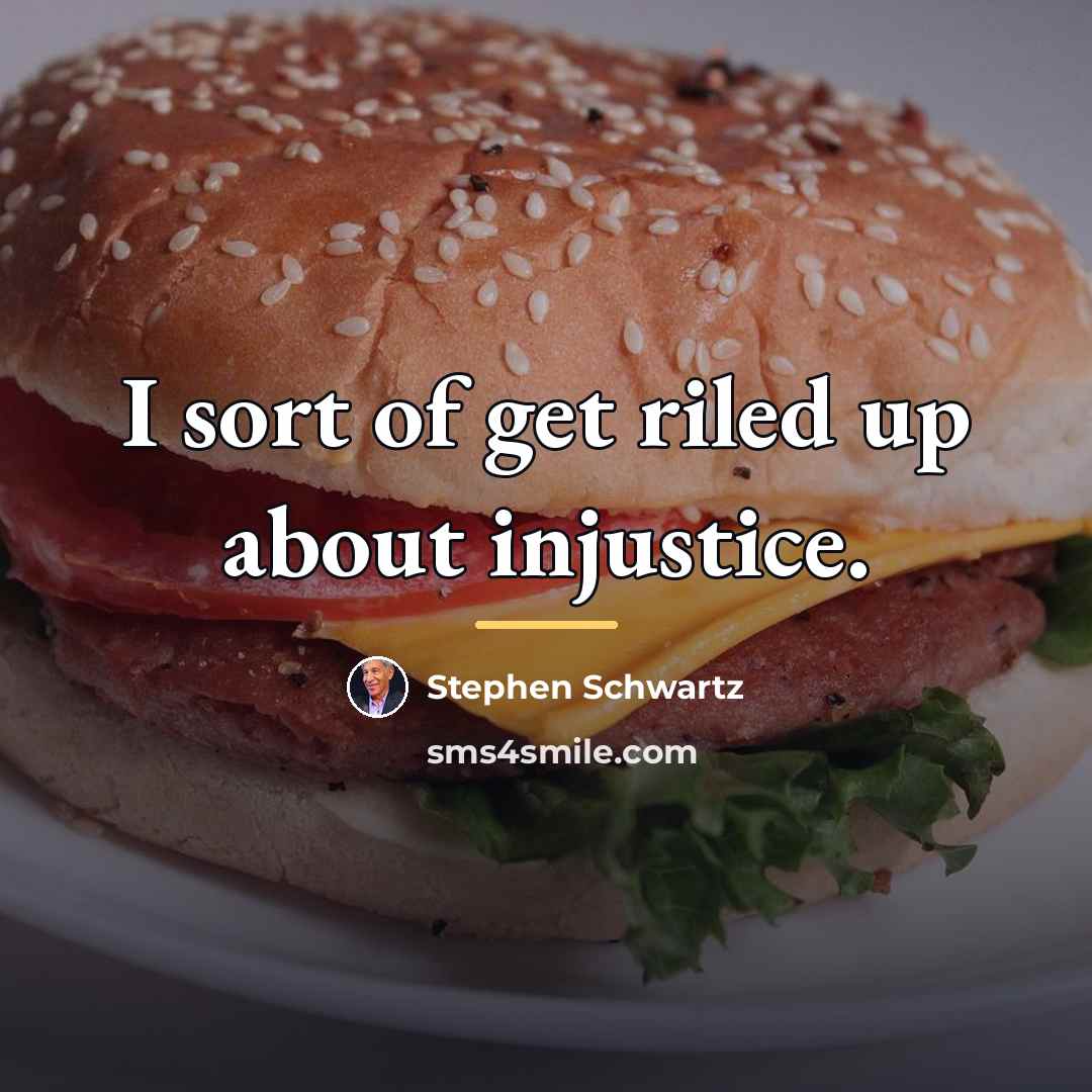“I sort of get riled up about injustice.…” quote by Stephen Schwartz