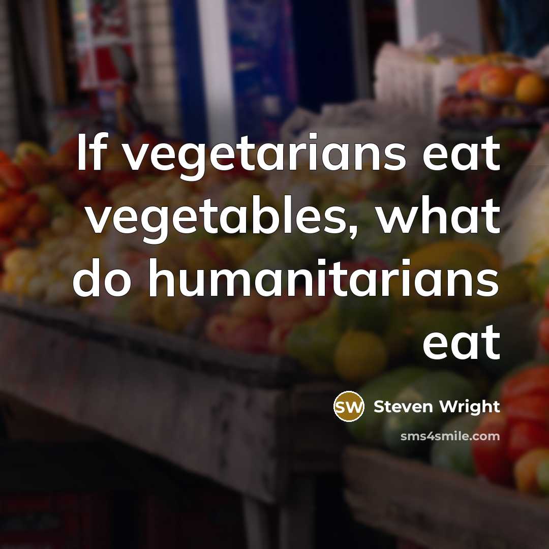 “If vegetarians eat vegetables, what do humanitarians eat” quote by Steven Wright