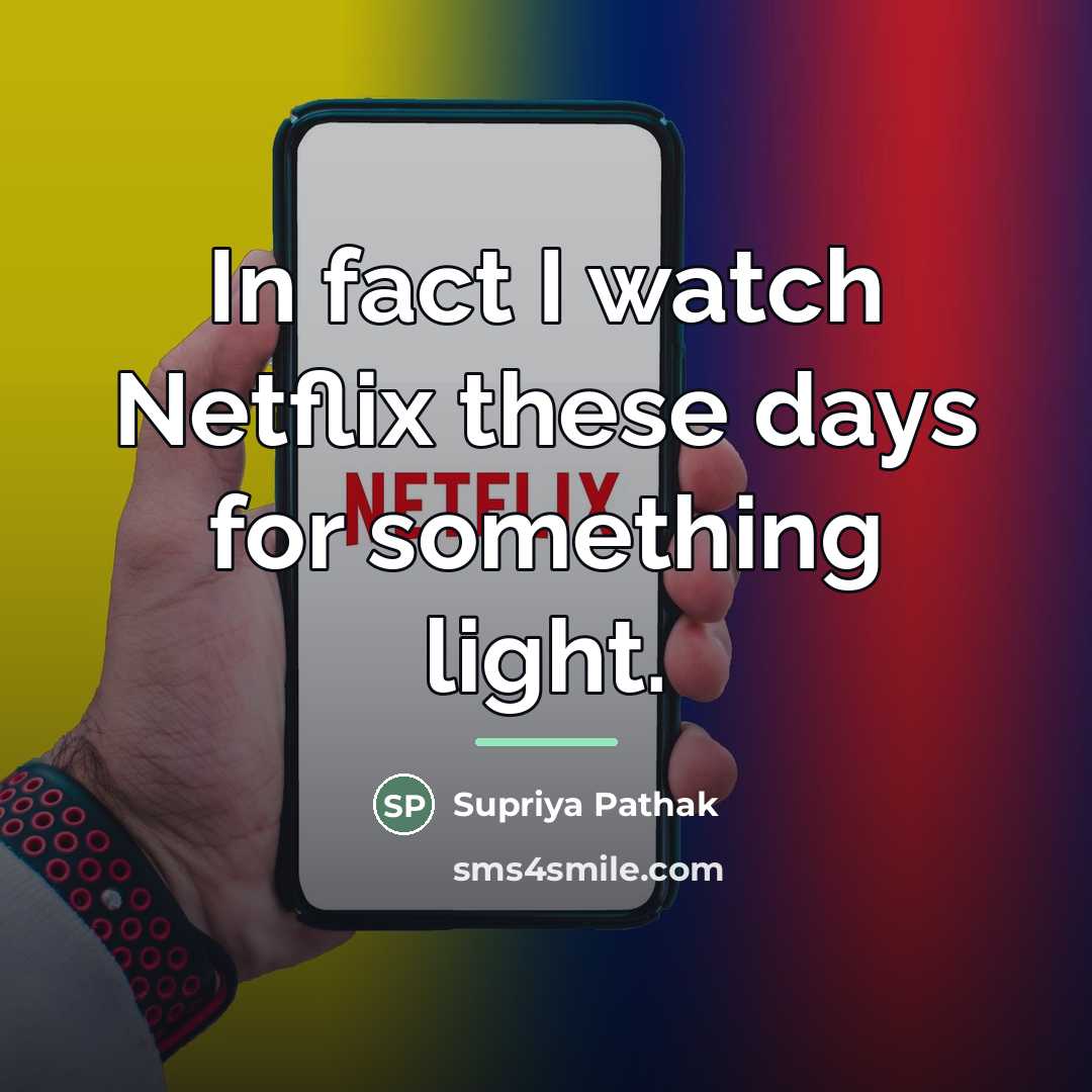 “In fact I watch Netflix these days for something light.…” quote by Supriya Pathak